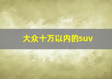 大众十万以内的suv