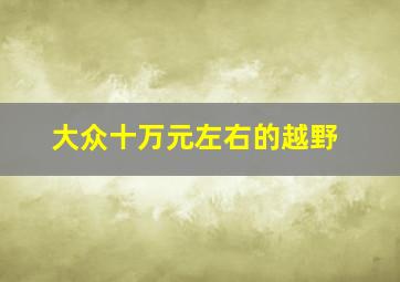 大众十万元左右的越野