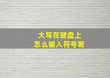 大写在键盘上怎么输入符号呢