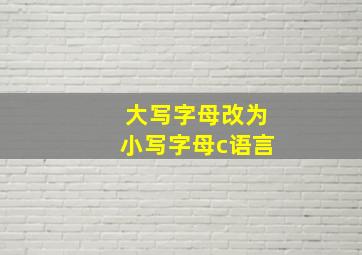 大写字母改为小写字母c语言