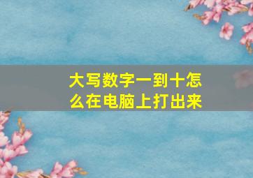 大写数字一到十怎么在电脑上打出来