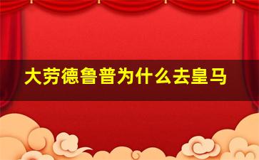 大劳德鲁普为什么去皇马