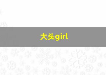 大头girl