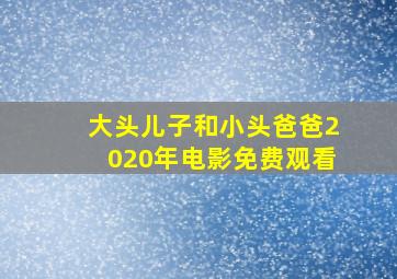 大头儿子和小头爸爸2020年电影免费观看