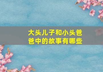 大头儿子和小头爸爸中的故事有哪些