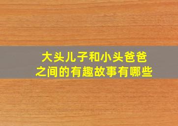 大头儿子和小头爸爸之间的有趣故事有哪些