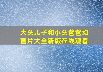 大头儿子和小头爸爸动画片大全新版在线观看