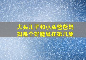 大头儿子和小头爸爸妈妈是个好魔鬼在第几集