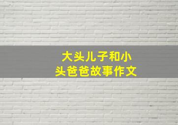 大头儿子和小头爸爸故事作文