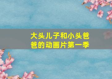 大头儿子和小头爸爸的动画片第一季