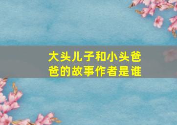 大头儿子和小头爸爸的故事作者是谁