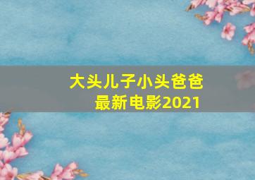 大头儿子小头爸爸最新电影2021