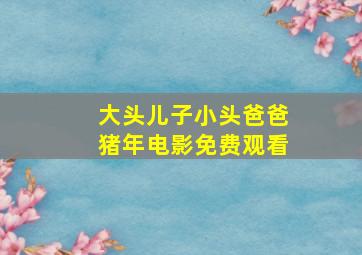 大头儿子小头爸爸猪年电影免费观看