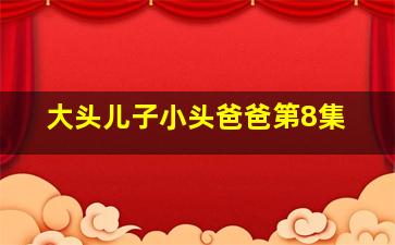 大头儿子小头爸爸第8集