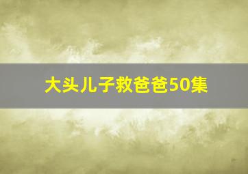 大头儿子救爸爸50集