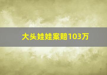 大头娃娃案赔103万