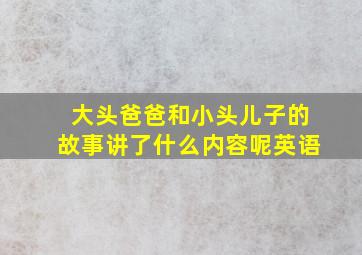 大头爸爸和小头儿子的故事讲了什么内容呢英语