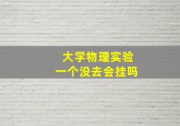 大学物理实验一个没去会挂吗