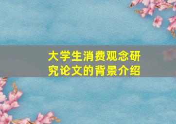 大学生消费观念研究论文的背景介绍