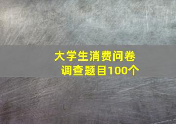 大学生消费问卷调查题目100个