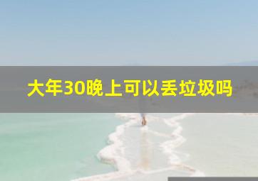 大年30晚上可以丢垃圾吗