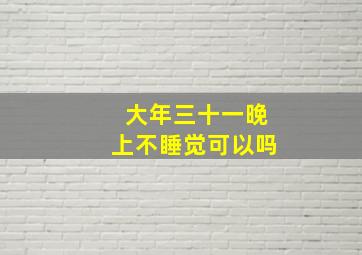 大年三十一晚上不睡觉可以吗