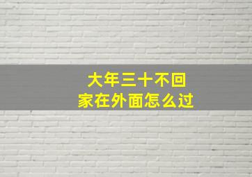 大年三十不回家在外面怎么过