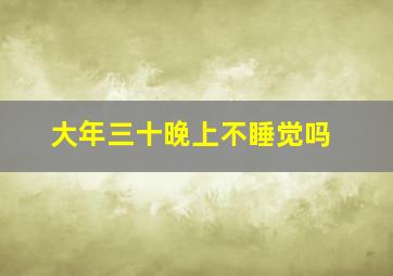 大年三十晚上不睡觉吗