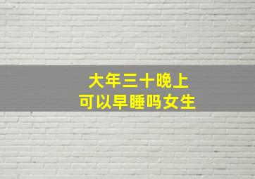 大年三十晚上可以早睡吗女生