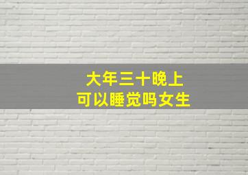 大年三十晚上可以睡觉吗女生