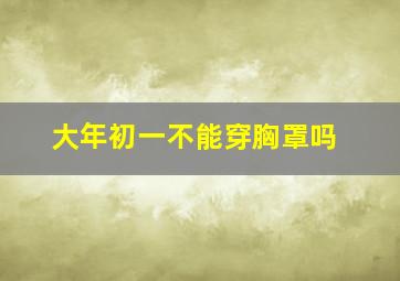 大年初一不能穿胸罩吗