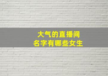 大气的直播间名字有哪些女生