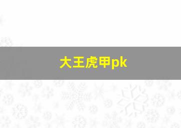 大王虎甲pk