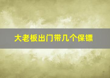 大老板出门带几个保镖