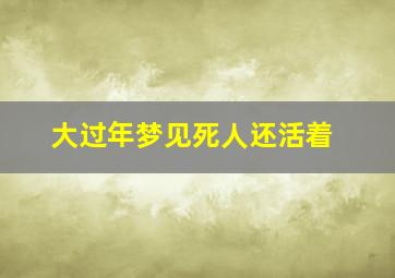 大过年梦见死人还活着