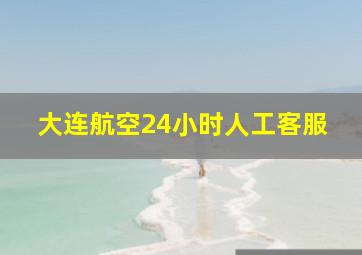 大连航空24小时人工客服