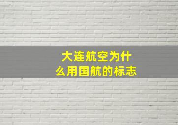 大连航空为什么用国航的标志