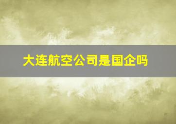 大连航空公司是国企吗