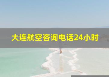 大连航空咨询电话24小时