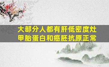 大部分人都有肝低密度灶甲胎蛋白和癌胚抗原正常