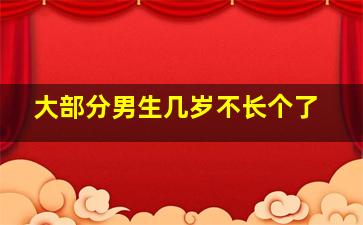 大部分男生几岁不长个了