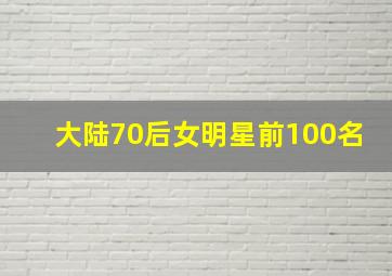 大陆70后女明星前100名