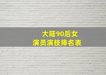 大陆90后女演员演技排名表