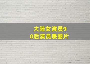 大陆女演员90后演员表图片