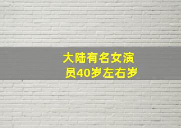 大陆有名女演员40岁左右岁