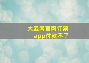 大麦网官网订票app付款不了