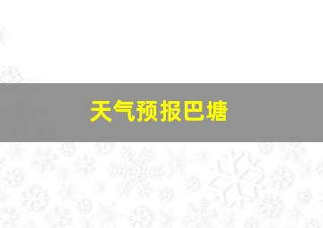 天气预报巴塘