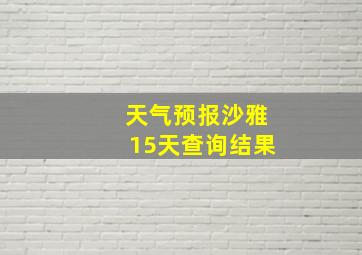 天气预报沙雅15天查询结果