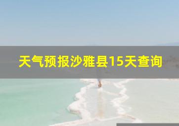 天气预报沙雅县15天查询