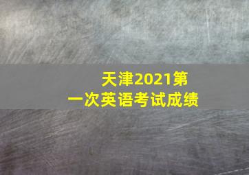 天津2021第一次英语考试成绩